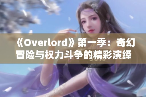 《Overlord》第一季：奇幻冒险与权力斗争的精彩演绎