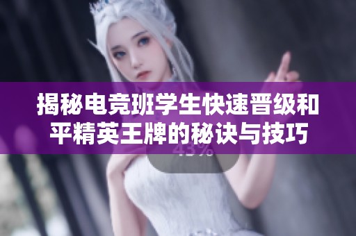 揭秘电竞班学生快速晋级和平精英王牌的秘诀与技巧