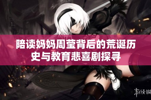 陪读妈妈周莹背后的荒诞历史与教育悲喜剧探寻