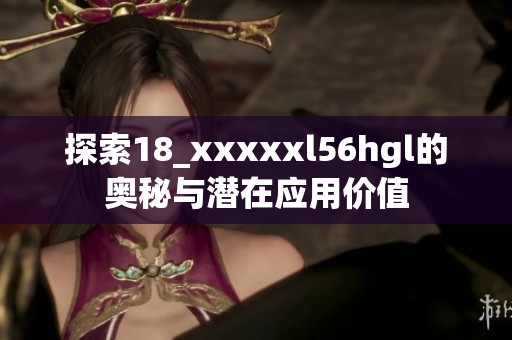 探索18_xxxxxl56hgl的奥秘与潜在应用价值