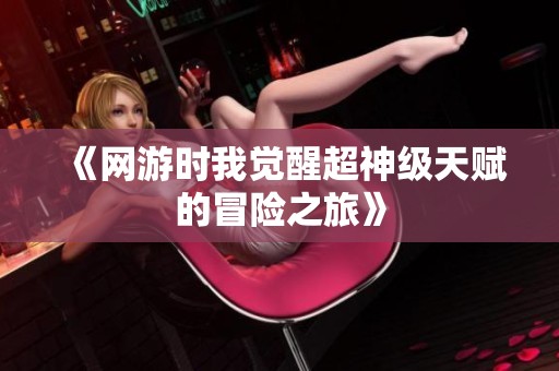 《网游时我觉醒超神级天赋的冒险之旅》