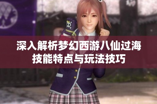 深入解析梦幻西游八仙过海技能特点与玩法技巧