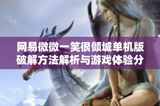 网易微微一笑很倾城单机版破解方法解析与游戏体验分享