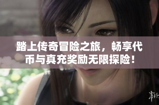 踏上传奇冒险之旅，畅享代币与真充奖励无限探险！