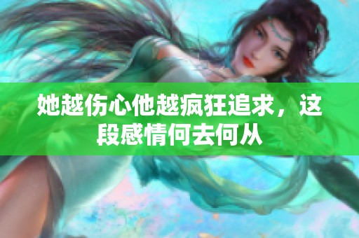 她越伤心他越疯狂追求，这段感情何去何从