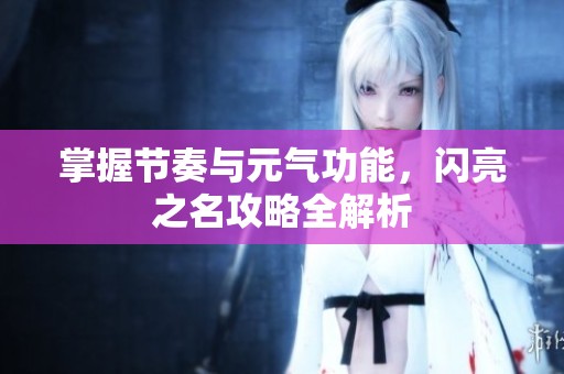 掌握节奏与元气功能，闪亮之名攻略全解析
