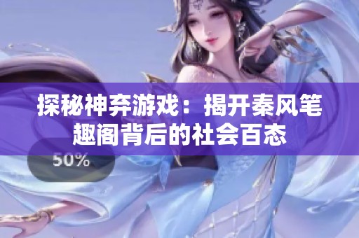 探秘神弃游戏：揭开秦风笔趣阁背后的社会百态