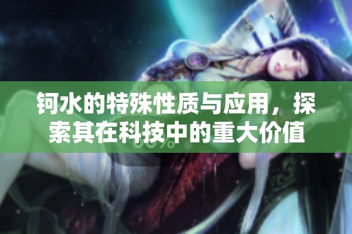 钶水的特殊性质与应用，探索其在科技中的重大价值