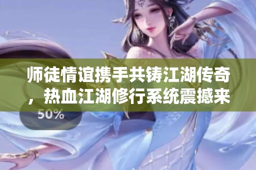 师徒情谊携手共铸江湖传奇，热血江湖修行系统震撼来袭