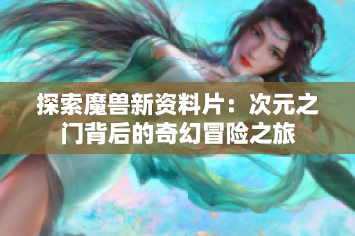探索魔兽新资料片：次元之门背后的奇幻冒险之旅