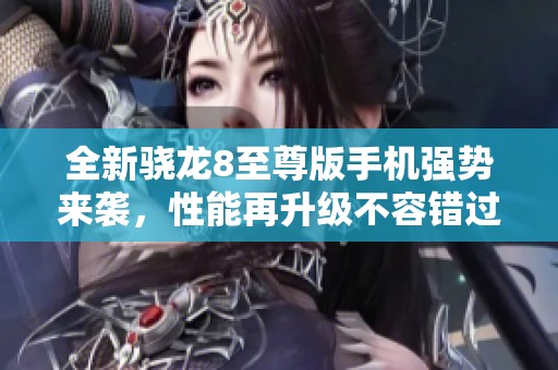 全新骁龙8至尊版手机强势来袭，性能再升级不容错过！