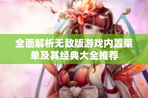 全面解析无敌版游戏内置菜单及其经典大全推荐