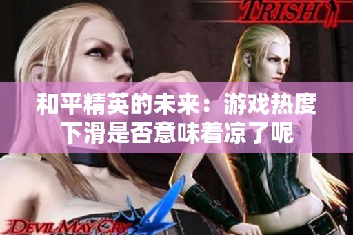 和平精英的未来：游戏热度下滑是否意味着凉了呢