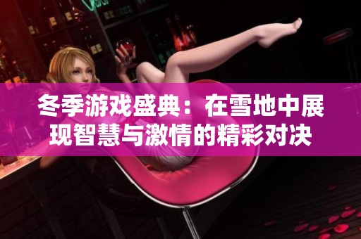 冬季游戏盛典：在雪地中展现智慧与激情的精彩对决