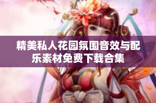 精美私人花园氛围音效与配乐素材免费下载合集