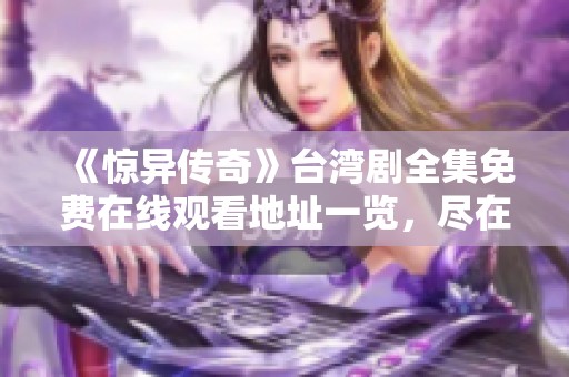 《惊异传奇》台湾剧全集免费在线观看地址一览，尽在天美午夜影院