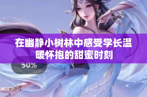 在幽静小树林中感受学长温暖怀抱的甜蜜时刻