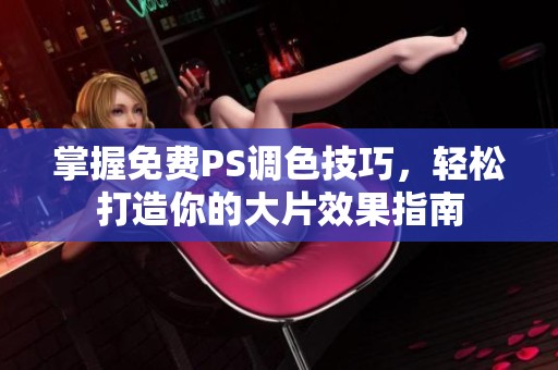掌握免费PS调色技巧，轻松打造你的大片效果指南