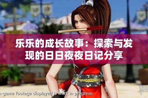 乐乐的成长故事：探索与发现的日日夜夜日记分享