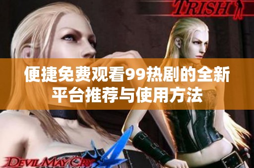 便捷免费观看99热剧的全新平台推荐与使用方法