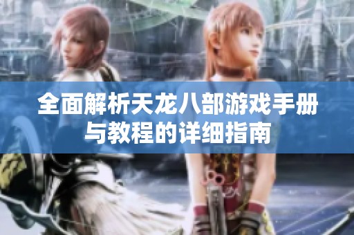 全面解析天龙八部游戏手册与教程的详细指南