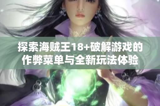 探索海贼王18+破解游戏的作弊菜单与全新玩法体验