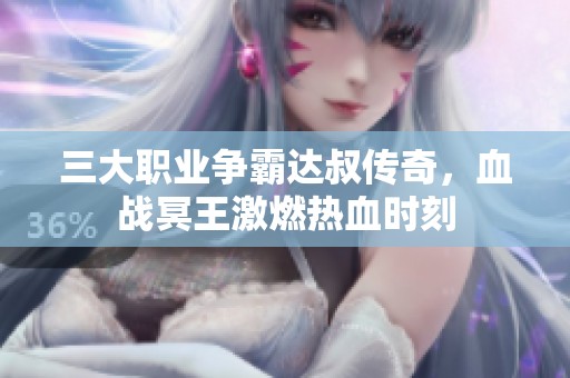三大职业争霸达叔传奇，血战冥王激燃热血时刻