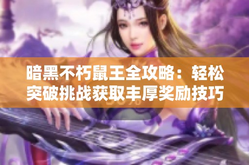 暗黑不朽鼠王全攻略：轻松突破挑战获取丰厚奖励技巧解析