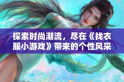 探索时尚潮流，尽在《找衣服小游戏》带来的个性风采之旅