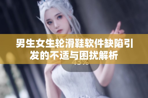 男生女生轮滑鞋软件缺陷引发的不适与困扰解析