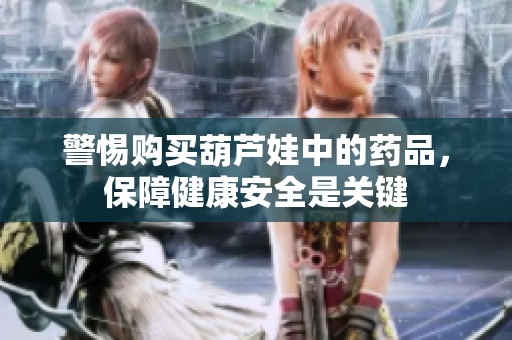 警惕购买葫芦娃中的药品，保障健康安全是关键