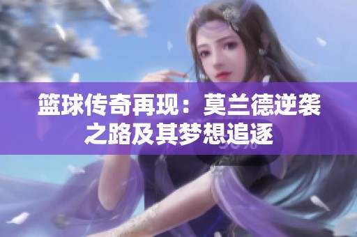 篮球传奇再现：莫兰德逆袭之路及其梦想追逐