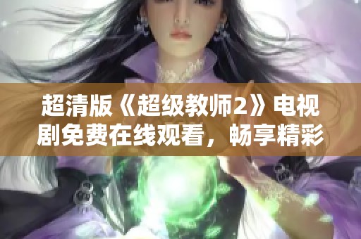 超清版《超级教师2》电视剧免费在线观看，畅享精彩剧情与热血时刻