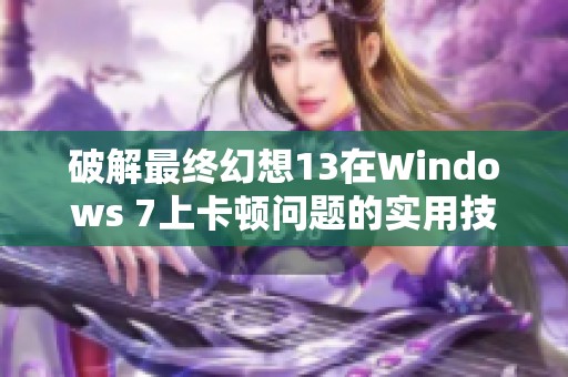 破解最终幻想13在Windows 7上卡顿问题的实用技巧分析