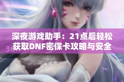 深夜游戏助手：21点后轻松获取DNF密保卡攻略与安全技巧
