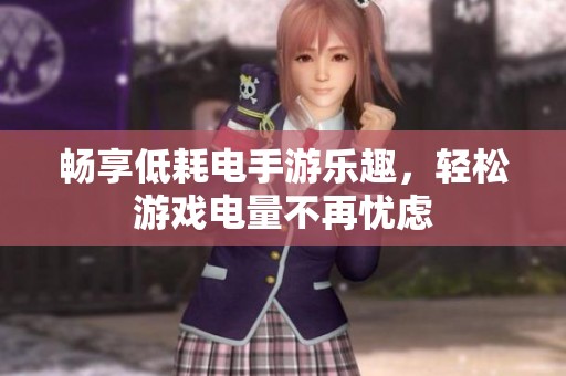 畅享低耗电手游乐趣，轻松游戏电量不再忧虑