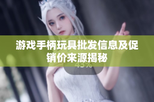 游戏手柄玩具批发信息及促销价来源揭秘