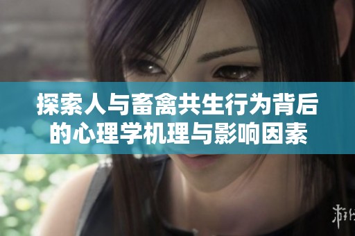 探索人与畜禽共生行为背后的心理学机理与影响因素