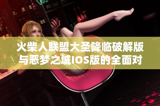 火柴人联盟大圣降临破解版与恶梦之城IOS版的全面对比分析