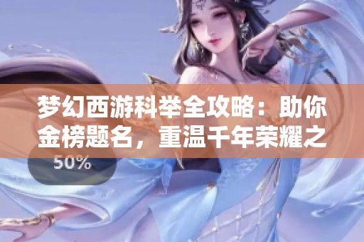 梦幻西游科举全攻略：助你金榜题名，重温千年荣耀之路