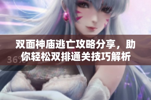 双面神庙逃亡攻略分享，助你轻松双排通关技巧解析