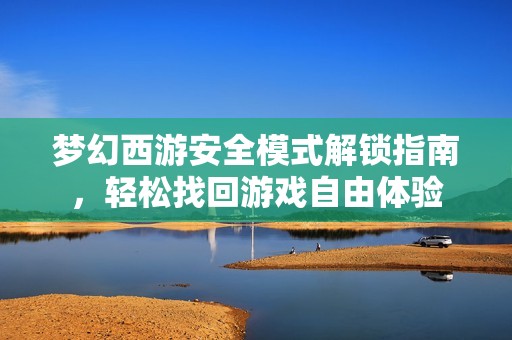 梦幻西游安全模式解锁指南，轻松找回游戏自由体验