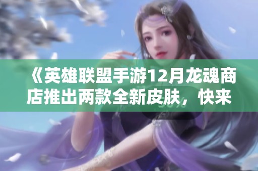 《英雄联盟手游12月龙魂商店推出两款全新皮肤，快来了解》