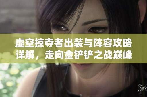 虚空掠夺者出装与阵容攻略详解，走向金铲铲之战巅峰