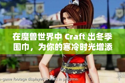 在魔兽世界中 Craft 出冬季围巾，为你的寒冷时光增添温暖与风尚