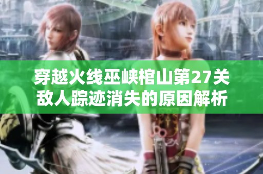 穿越火线巫峡棺山第27关敌人踪迹消失的原因解析