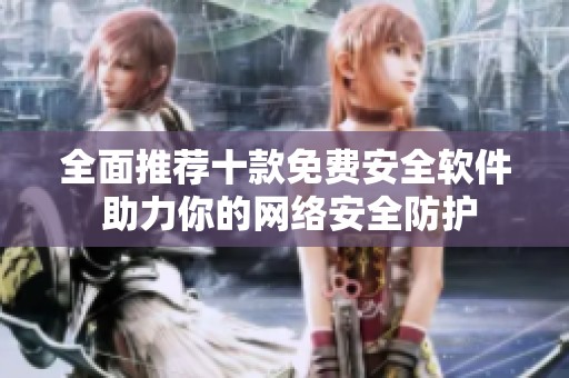 全面推荐十款免费安全软件 助力你的网络安全防护