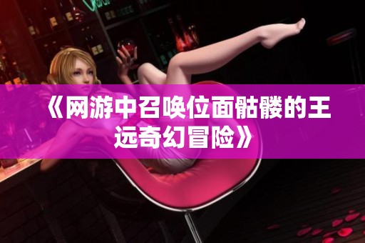 《网游中召唤位面骷髅的王远奇幻冒险》