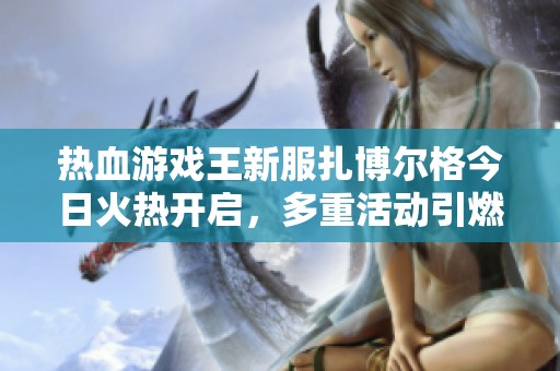 热血游戏王新服扎博尔格今日火热开启，多重活动引燃全场热情！