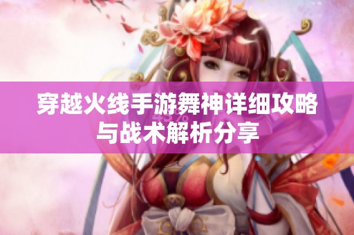 穿越火线手游舞神详细攻略与战术解析分享